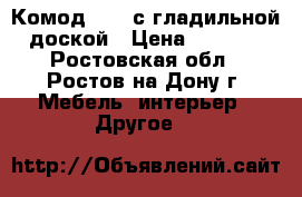 Комод № 10 с гладильной доской › Цена ­ 5 000 - Ростовская обл., Ростов-на-Дону г. Мебель, интерьер » Другое   